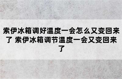 索伊冰箱调好温度一会怎么又变回来了 索伊冰箱调节温度一会又变回来了